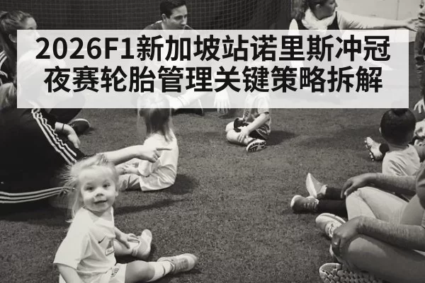 2026F1新加坡站诺里斯冲冠夜赛轮胎管理关键策略拆解