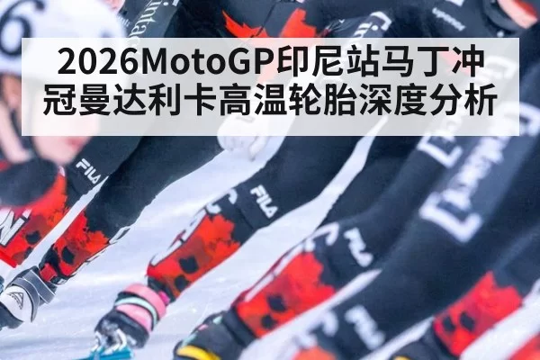 2026MotoGP印尼站马丁冲冠曼达利卡高温轮胎深度分析